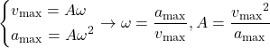 \left\{ \begin{gathered}{v_{{\text{max}}}} = A\omega  \hfill \\{a_{{\text{max}}}} = A{\omega ^2} \hfill \\\end{gathered}  \right. \to \omega  = \dfrac{{{a_{{\text{max}}}}}}{{{v_{{\text{max}}}}}},A = \dfrac{{{v_{{\text{max}}}}^2}}{{{a_{{\text{max}}}}}}