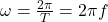 \omega = \frac{{2\pi }}{T} = 2\pi f