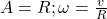 A = R;\omega  = \frac{v}{R}